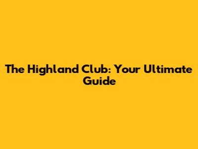 The Highland Club: Your Ultimate Guide