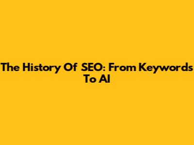 The History Of SEO: From Keywords To AI