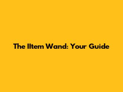 The IItem Wand: Your Guide