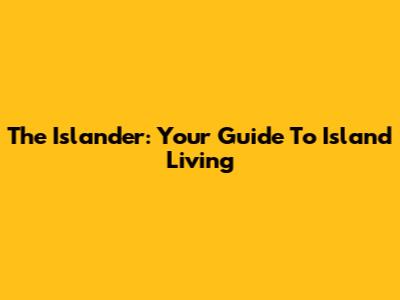 The Islander: Your Guide To Island Living