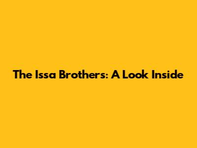 The Issa Brothers: A Look Inside