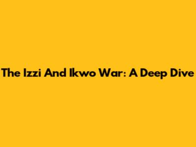 The Izzi And Ikwo War: A Deep Dive