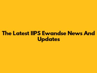 The Latest IIPS Ewandse News And Updates