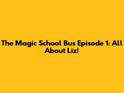 The Magic School Bus Episode 1: All About Liz!