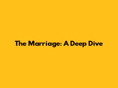 The Marriage: A Deep Dive