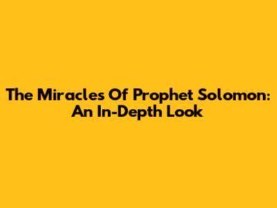 The Miracles Of Prophet Solomon: An In-Depth Look