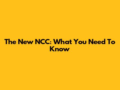 The New NCC: What You Need To Know