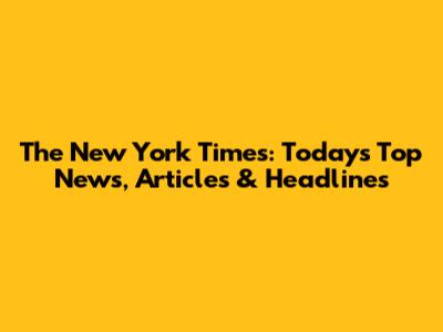 The New York Times: Today's Top News, Articles & Headlines