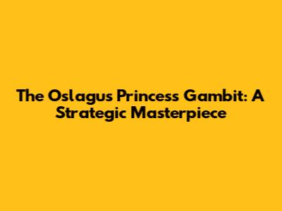 The Oslagus Princess Gambit: A Strategic Masterpiece