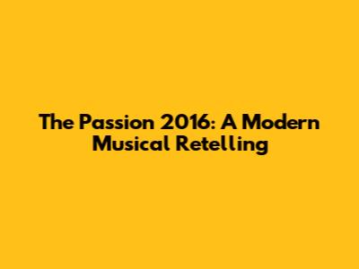 The Passion 2016: A Modern Musical Retelling