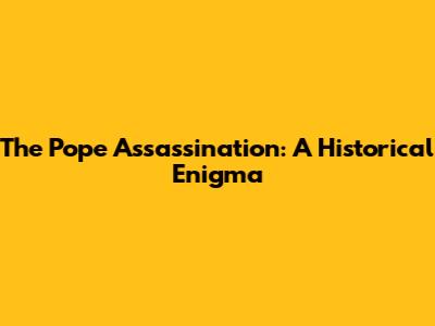 The Pope Assassination: A Historical Enigma