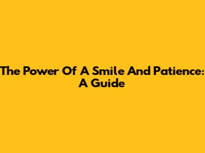 The Power Of A Smile And Patience: A Guide