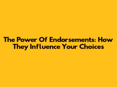 The Power Of Endorsements: How They Influence Your Choices