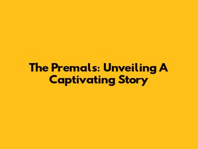 The Premals: Unveiling A Captivating Story