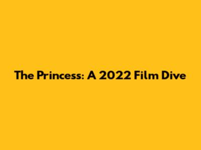 The Princess: A 2022 Film Dive