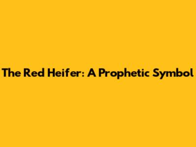 The Red Heifer: A Prophetic Symbol