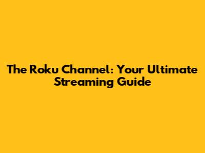 The Roku Channel: Your Ultimate Streaming Guide