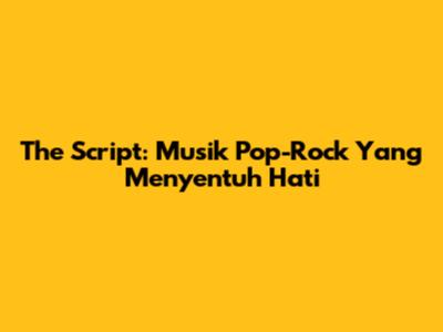 The Script: Musik Pop-Rock Yang Menyentuh Hati