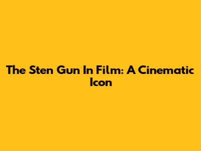 The Sten Gun In Film: A Cinematic Icon
