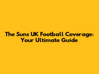 The Sun's UK Football Coverage: Your Ultimate Guide