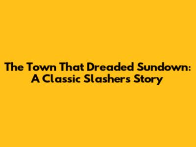 The Town That Dreaded Sundown: A Classic Slasher's Story