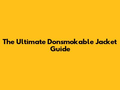 The Ultimate Donsmokable Jacket Guide