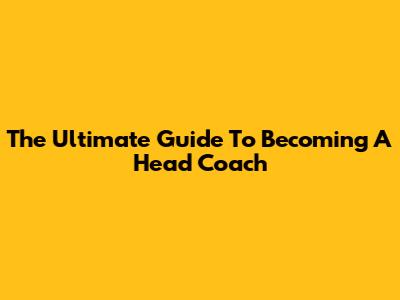 The Ultimate Guide To Becoming A Head Coach