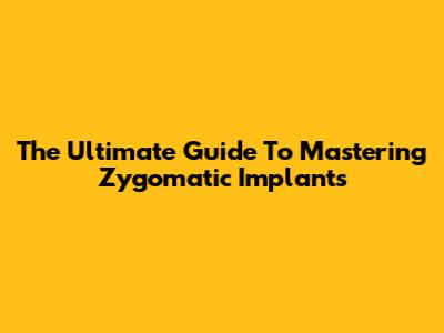 The Ultimate Guide To Mastering Zygomatic Implants