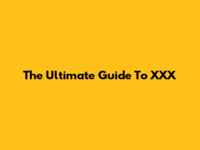 The Ultimate Guide To XXX