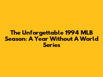 The Unforgettable 1994 MLB Season: A Year Without A World Series