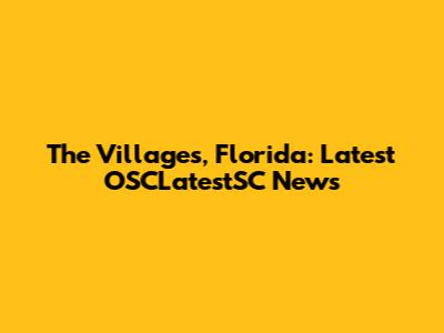 The Villages, Florida: Latest OSCLatestSC News