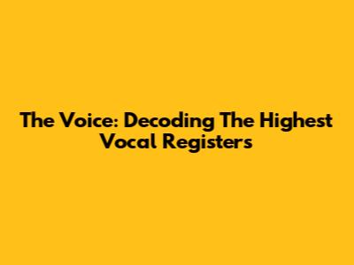 The Voice: Decoding The Highest Vocal Registers