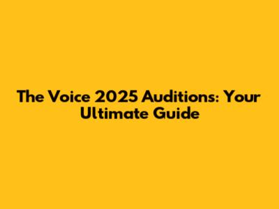 The Voice 2025 Auditions: Your Ultimate Guide