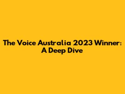 The Voice Australia 2023 Winner: A Deep Dive