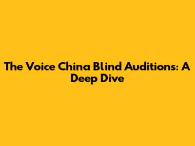 The Voice China Blind Auditions: A Deep Dive
