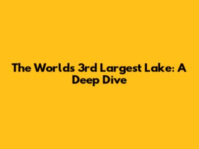 The World's 3rd Largest Lake: A Deep Dive