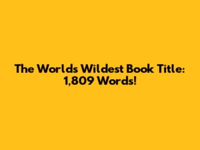 The World's Wildest Book Title: 1,809 Words!