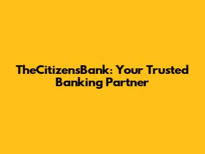 TheCitizensBank: Your Trusted Banking Partner