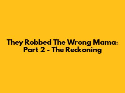 They Robbed The Wrong Mama: Part 2 - The Reckoning