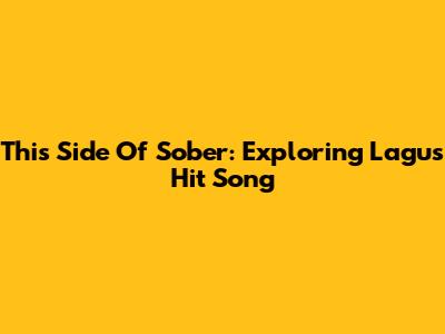 This Side Of Sober: Exploring Lagu's Hit Song