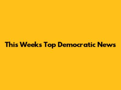 This Week's Top Democratic News
