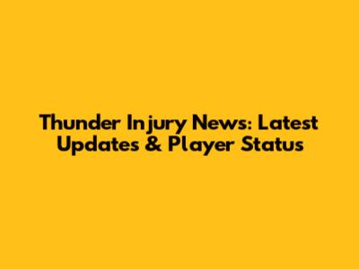 Thunder Injury News: Latest Updates & Player Status