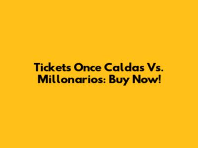 Tickets Once Caldas Vs. Millonarios: Buy Now!