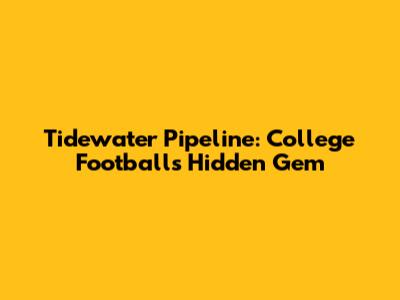 Tidewater Pipeline: College Football's Hidden Gem