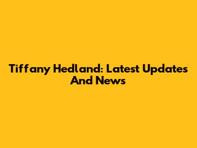 Tiffany Hedland: Latest Updates And News