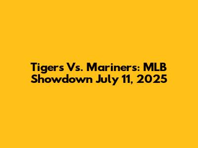 Tigers Vs. Mariners: MLB Showdown July 11, 2025