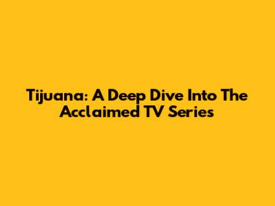 Tijuana: A Deep Dive Into The Acclaimed TV Series