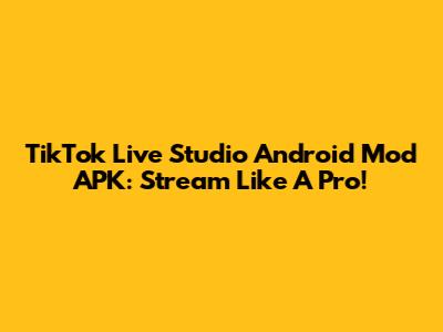 TikTok Live Studio Android Mod APK: Stream Like A Pro!