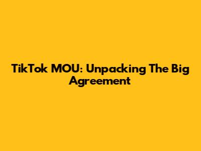 TikTok MOU: Unpacking The Big Agreement