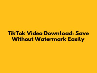 TikTok Video Download: Save Without Watermark Easily